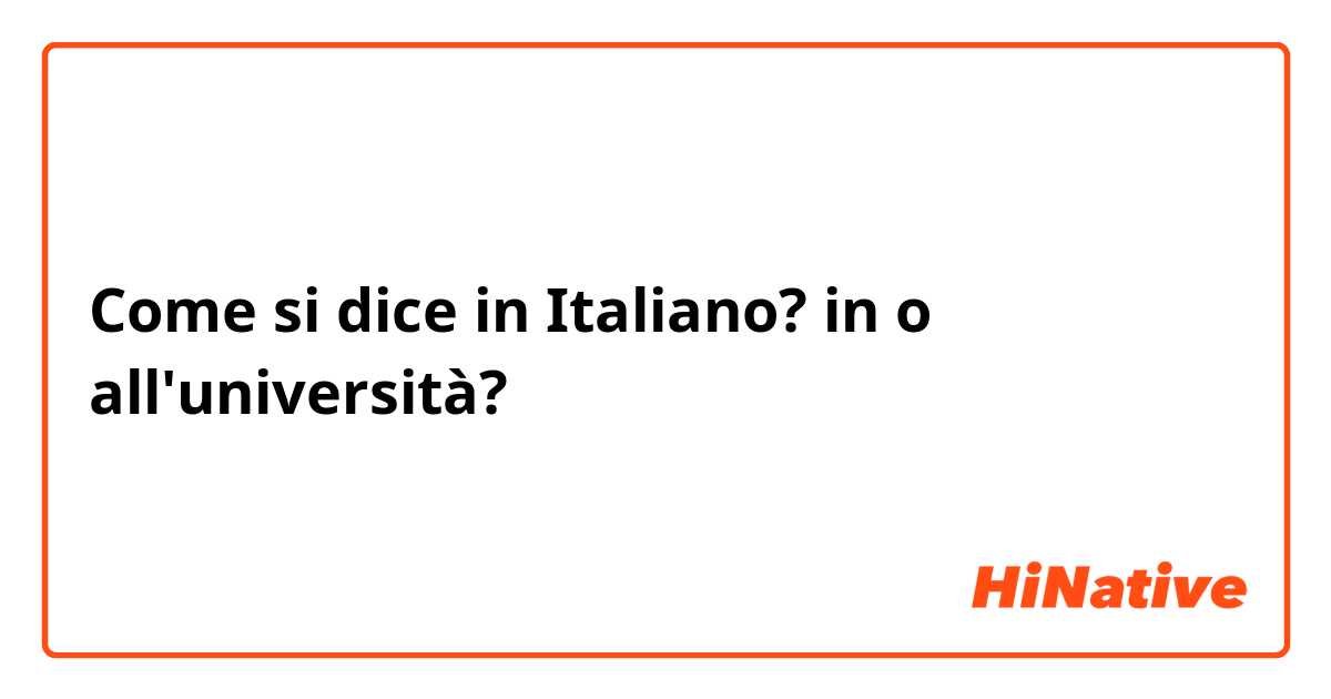 Come si dice in Italiano? in o all'università?