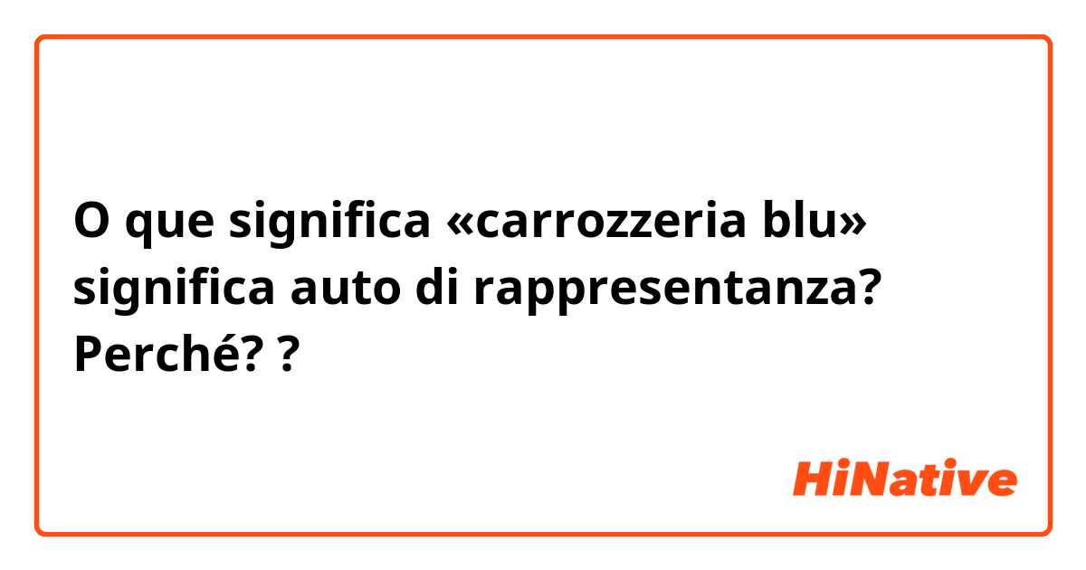 O que significa «carrozzeria blu» significa auto di rappresentanza?
Perché??