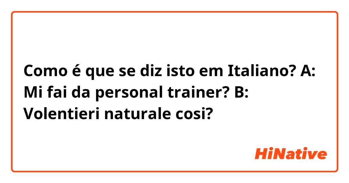 Como é que se diz isto em Italiano? A: Mi fai da personal trainer?
B: Volentieri

naturale cosi?