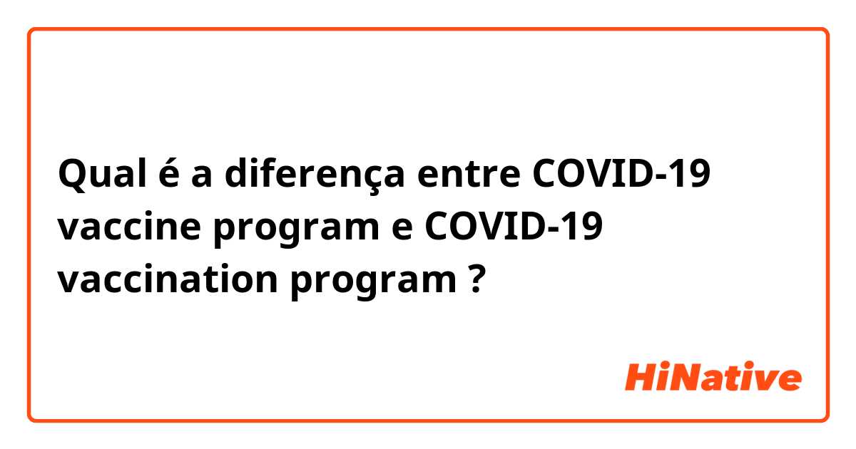 Qual é a diferença entre COVID-19 vaccine program e COVID-19 vaccination program ?