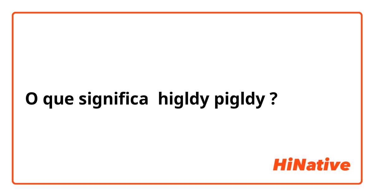O que significa higldy pigldy?