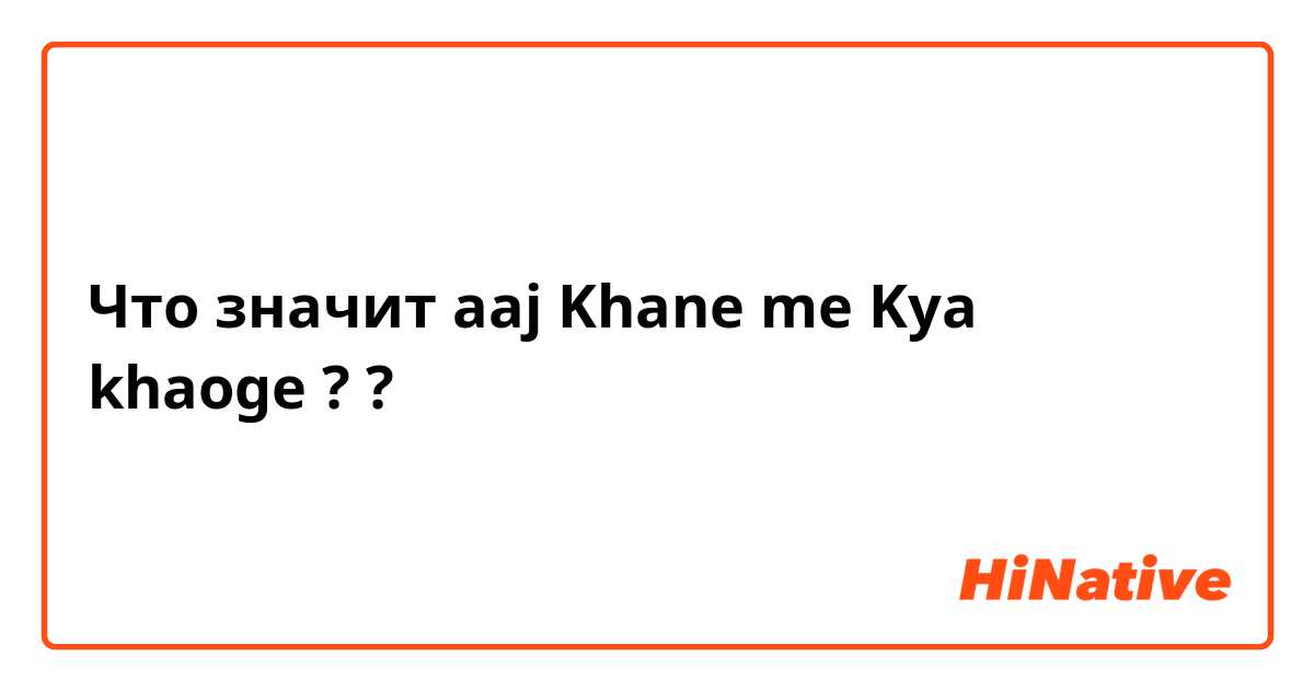Что значит aaj Khane me Kya khaoge ? ?