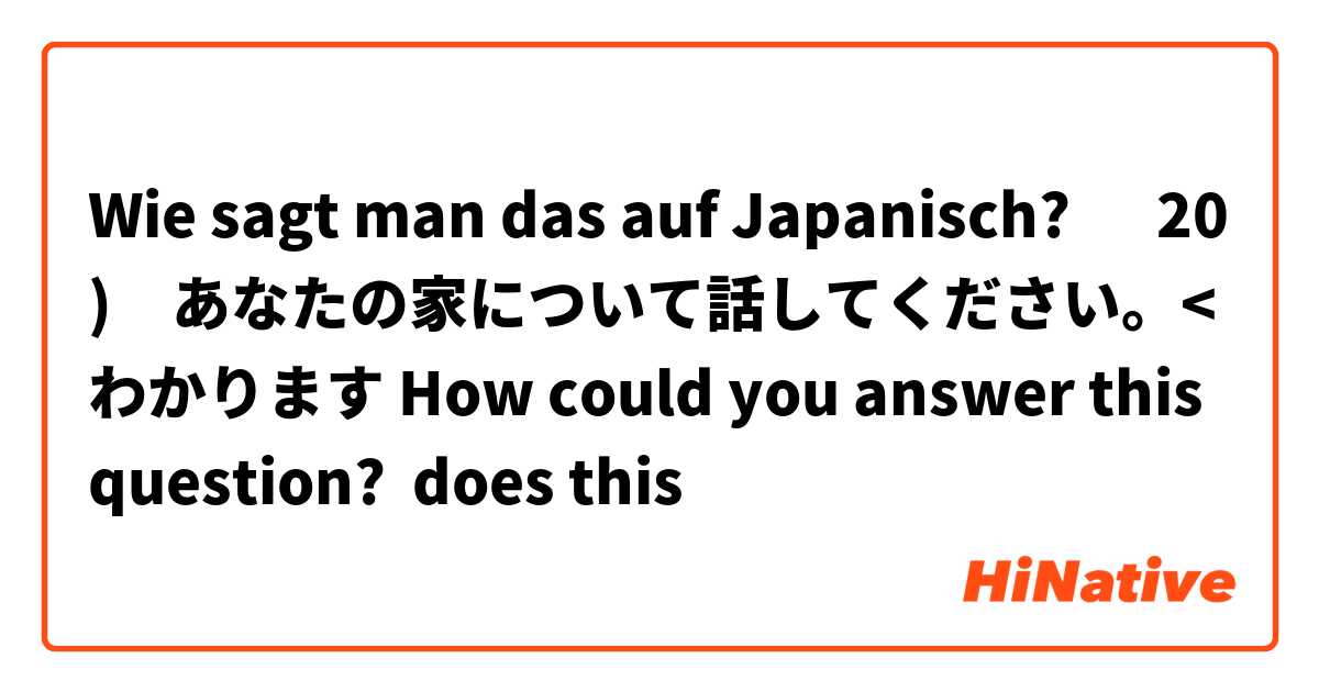 Wie sagt man das auf Japanisch? ‎20)　あなたの家について話してください。<わかります How could you answer this question?  does this
