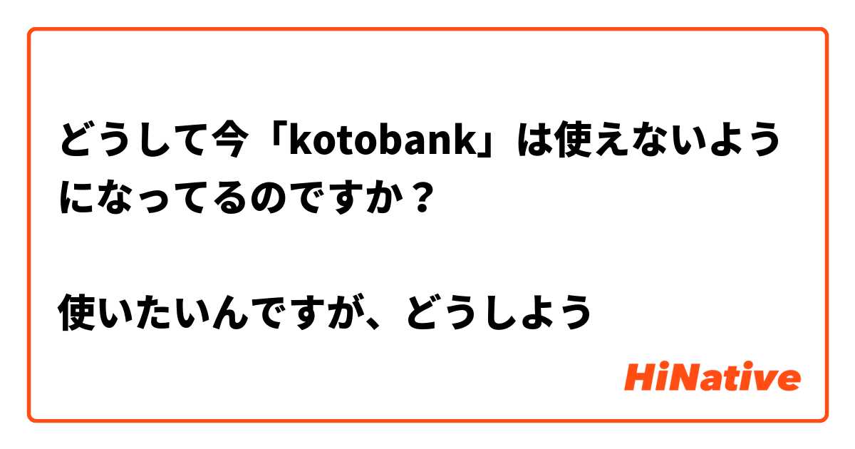 どうして今「kotobank」は使えないようになってるのですか？ 
 
使いたいんですが、どうしよう