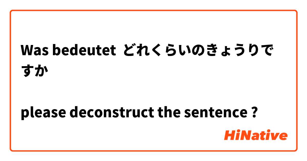 Was bedeutet どれくらいのきょうりですか　

please deconstruct the sentence?