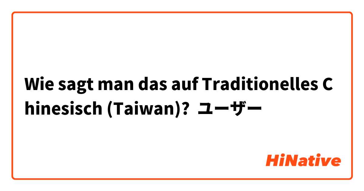 Wie sagt man das auf Traditionelles Chinesisch (Taiwan)? ユーザー