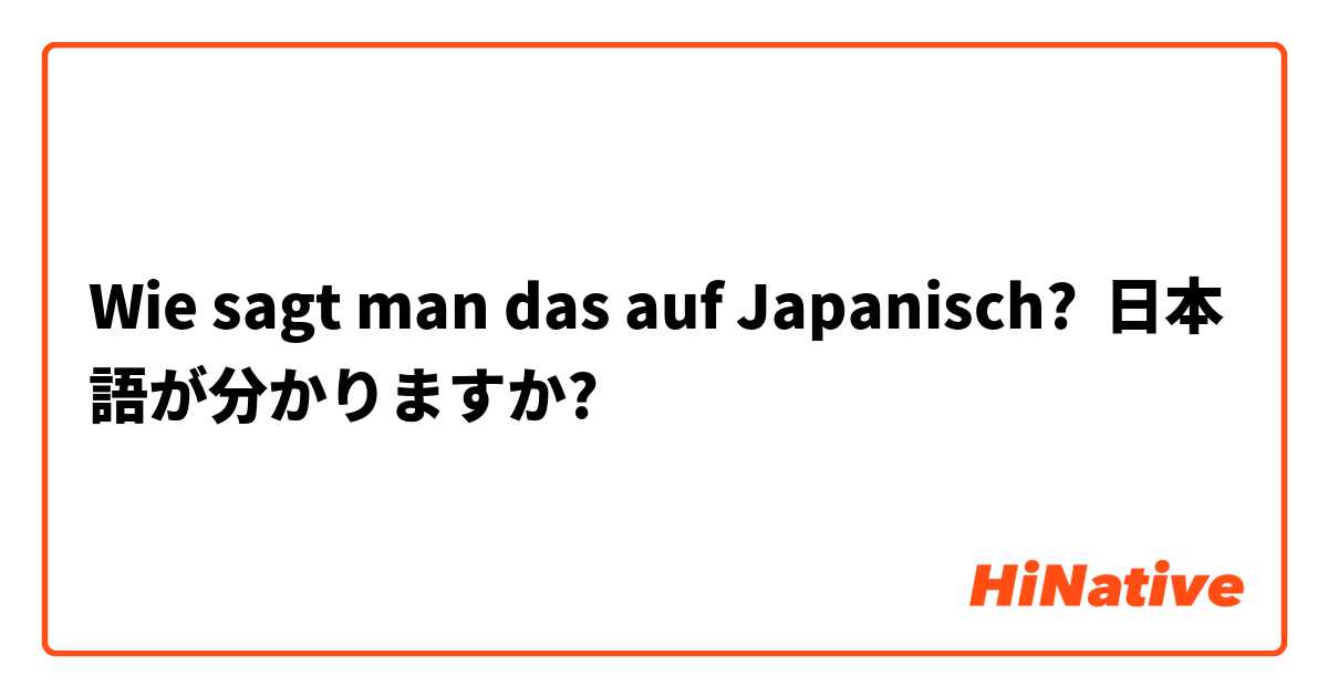 Wie sagt man das auf Japanisch? 日本語が分かりますか?