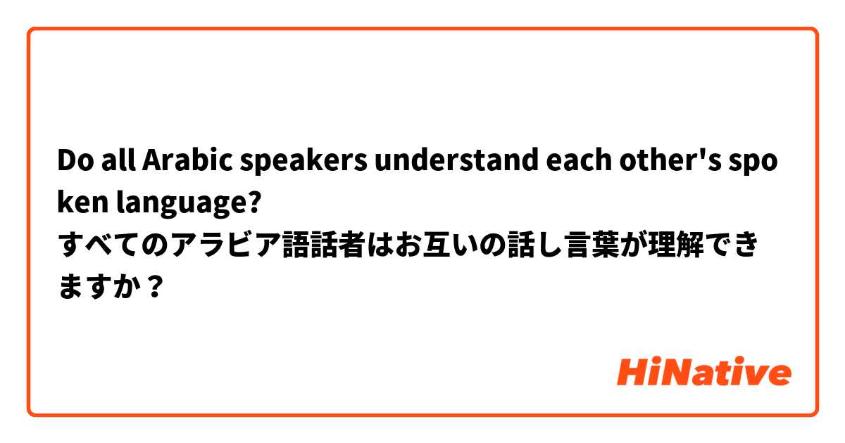 Do all Arabic speakers understand each other's spoken language? すべての ...