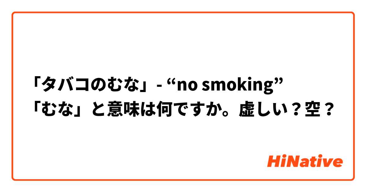 タバコのむな No Smoking むな と意味は何ですか 虚しい 空 Hinative