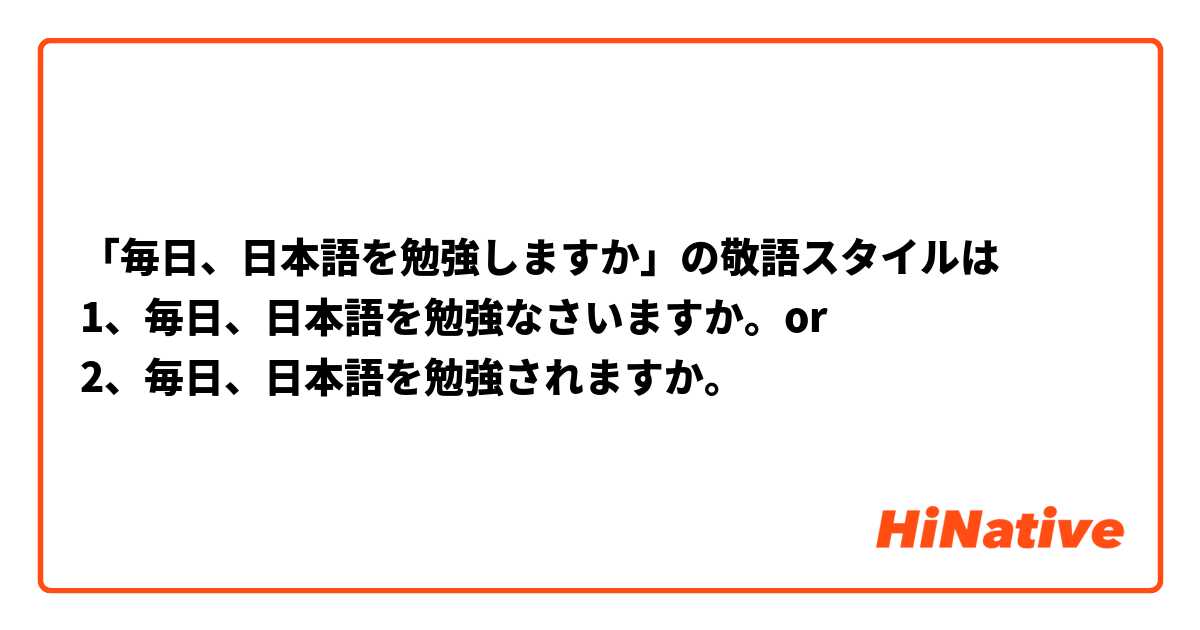 毎日 日本語を勉強しますか の敬語スタイルは 1 毎日 日本語を勉強なさいますか Or 2 毎日 日本語を勉強されますか Hinative