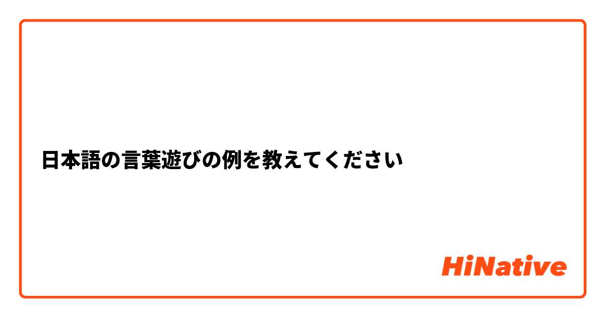 日本語の言葉遊びの例を教えてください Hinative