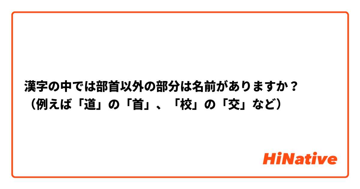 漢字の中では部首以外の部分は名前がありますか 例えば 道 の 首 校 の 交 など Hinative