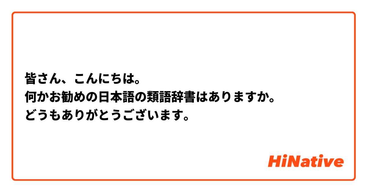 皆さん こんにちは 何かお勧めの日本語の類語辞書はありますか どうもありがとうございます Hinative