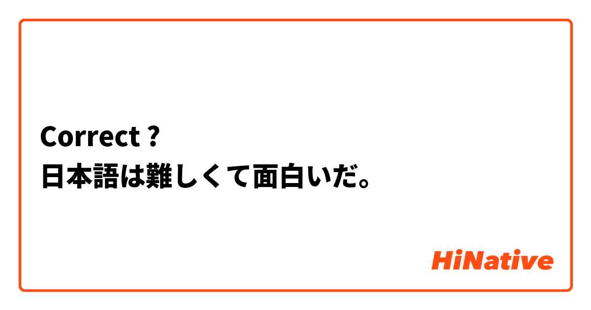 Correct 日本語は難しくて面白いだ Hinative