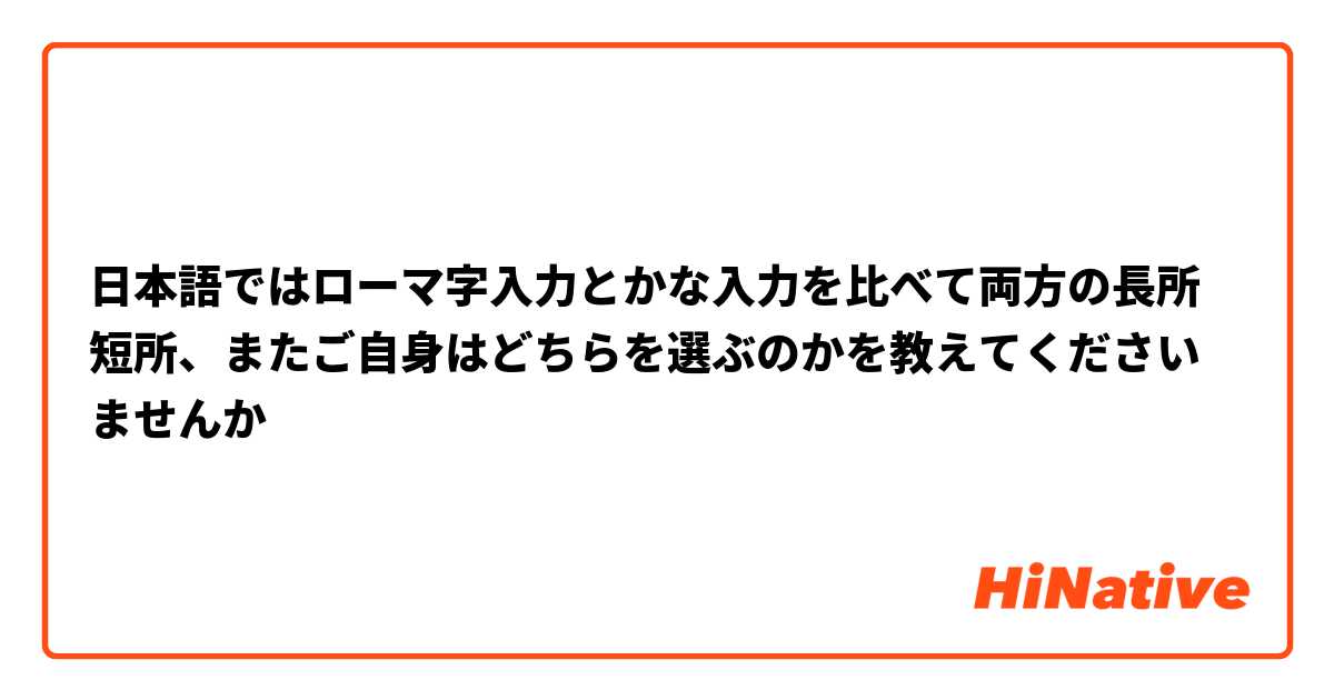日本語ではローマ字入力とかな入力を比べて両方の長所短所 またご自身はどちらを選ぶのかを教えてくださいませんか Hinative