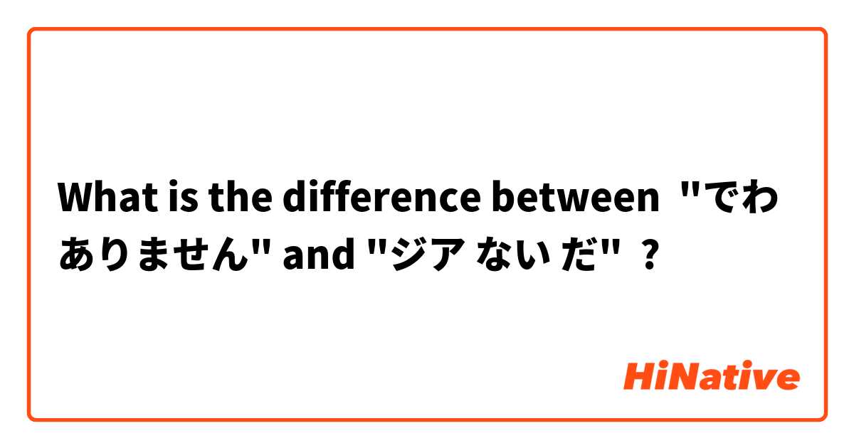 What is the difference between "でわ ありません" and "ジア ない だ" ?