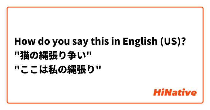 How do you say this in English (US)? "猫の縄張り争い"
"ここは私の縄張り"