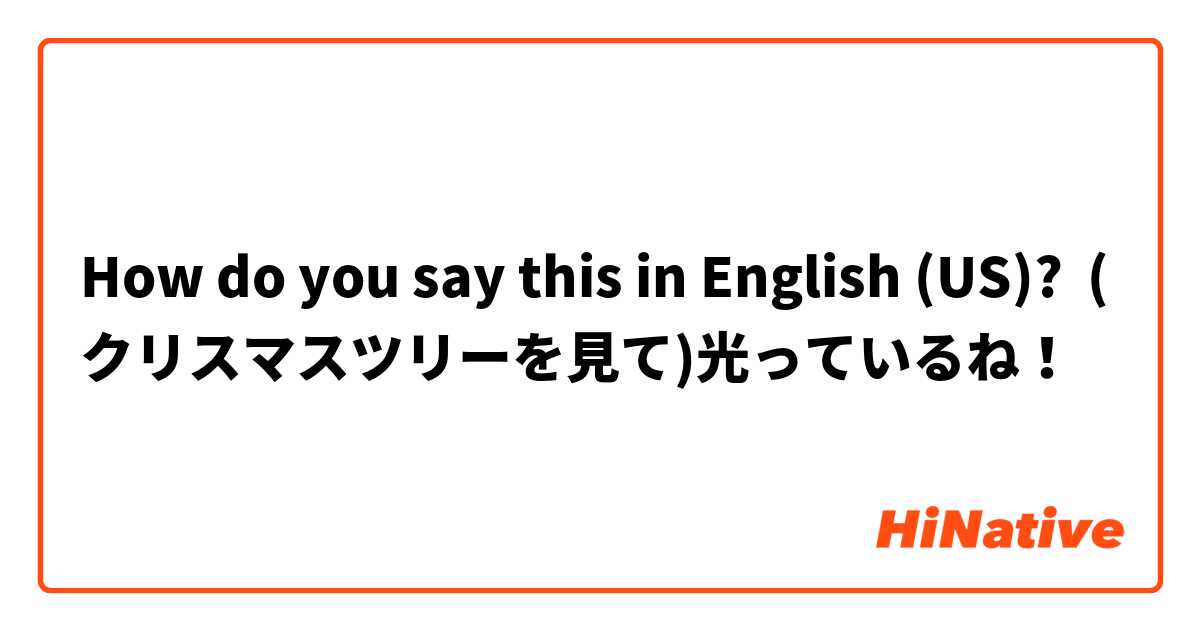 How do you say this in English (US)? (クリスマスツリーを見て)光っているね！