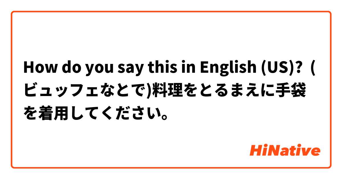 How do you say this in English (US)? (ビュッフェなとで)料理をとるまえに手袋を着用してください。