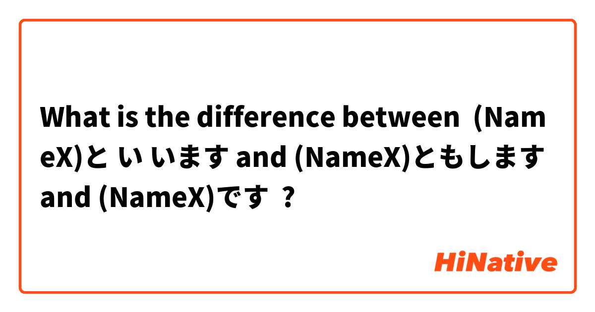 What is the difference between (NameX)と い います and (NameX)ともします and (NameX)です ?