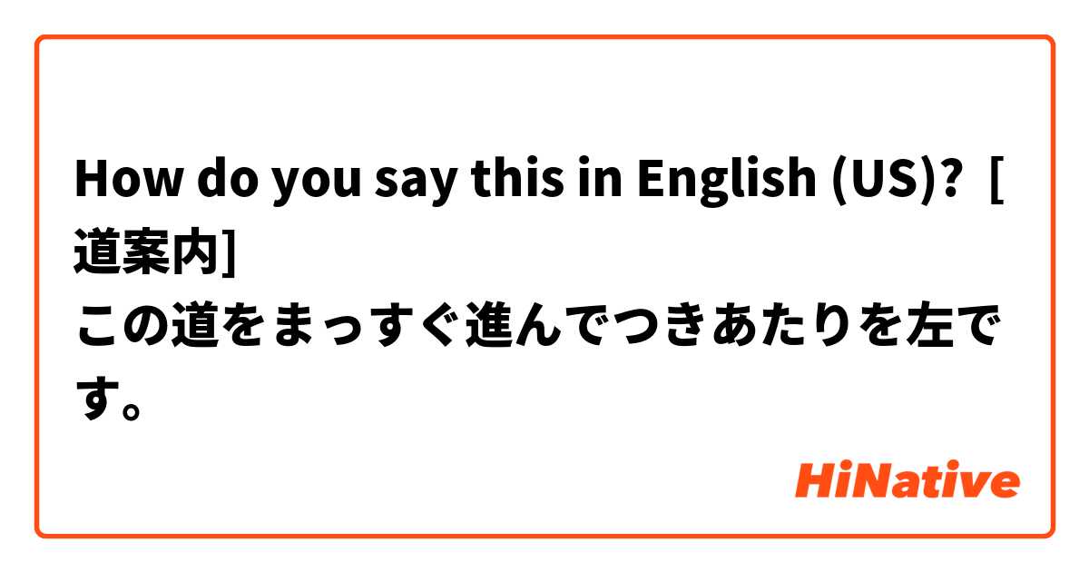 How do you say this in English (US)? [道案内]
この道をまっすぐ進んでつきあたりを左です。