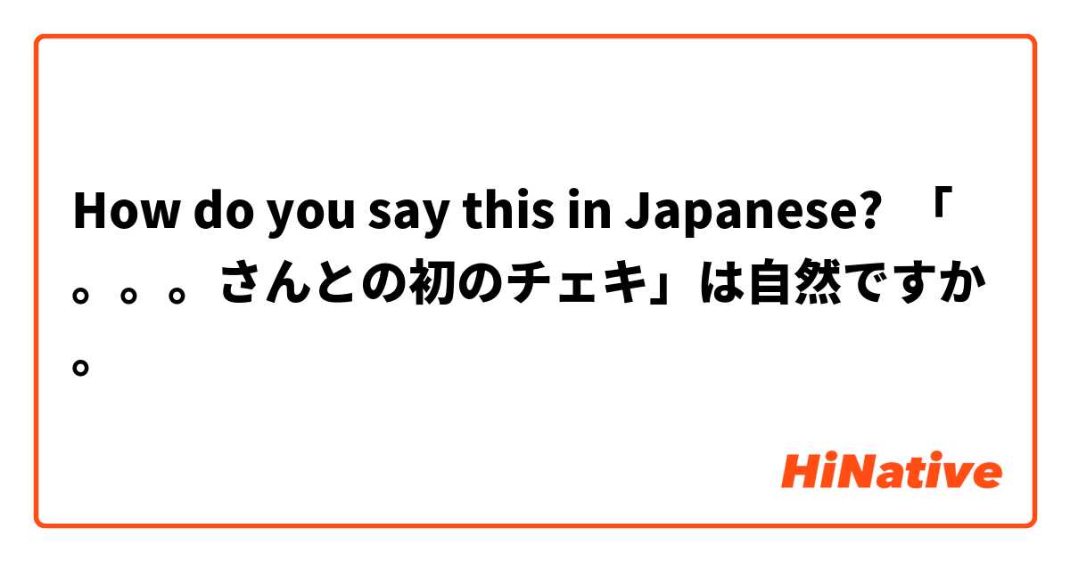 How do you say this in Japanese? 「。。。さんとの初のチェキ」は自然ですか。




