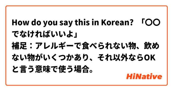 How do you say this in Korean? 「〇〇でなければいいよ」
補足：アレルギーで食べられない物、飲めない物がいくつかあり、それ以外ならOKと言う意味で使う場合。