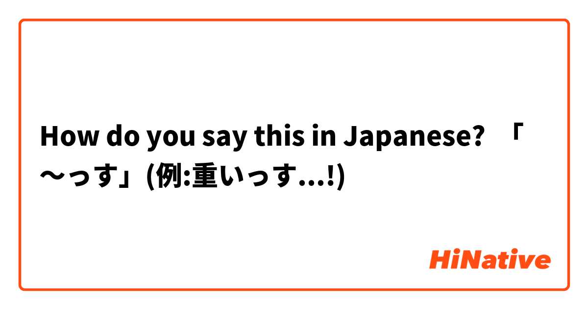How do you say this in Japanese? 「〜っす」(例:重いっす...!)