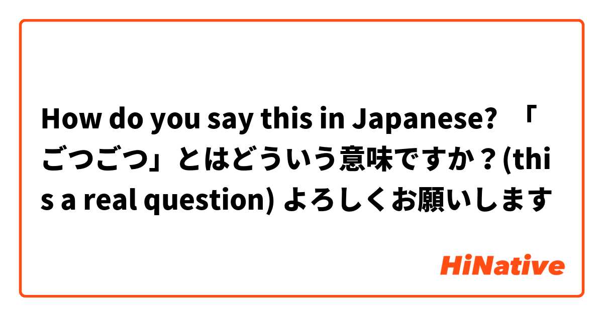 How Do You Say ごつごつ とはどういう意味ですか This A Real Question よろしくお願いします In Japanese Hinative
