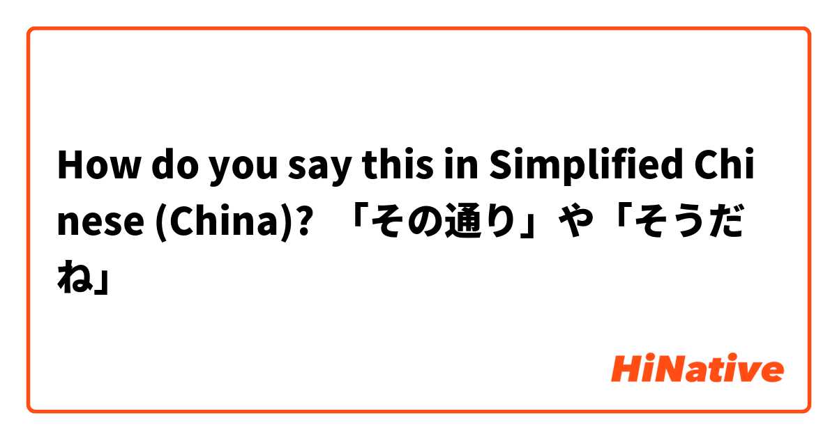 How do you say this in Simplified Chinese (China)? 「その通り」や「そうだね」