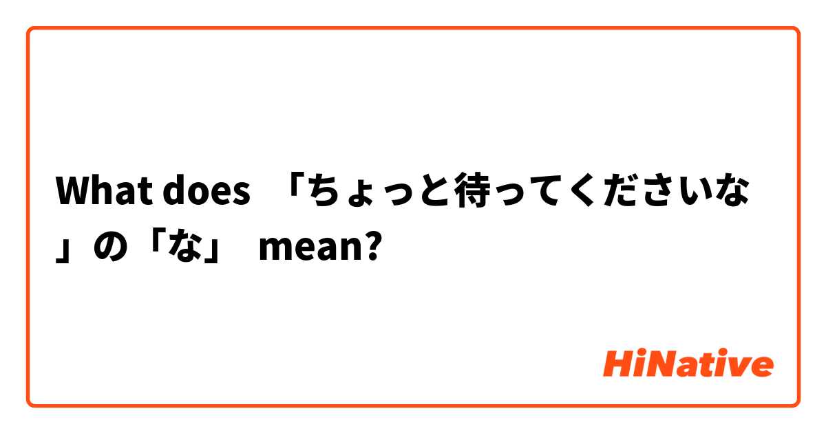 What does 「ちょっと待ってくださいな」の「な」 mean?