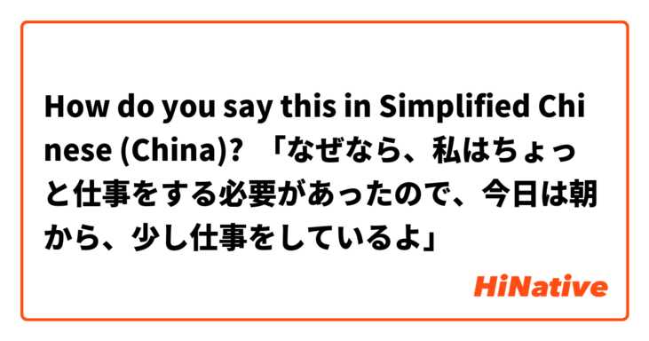 How do you say this in Simplified Chinese (China)? 「なぜなら、私はちょっと仕事をする必要があったので、今日は朝から、少し仕事をしているよ」