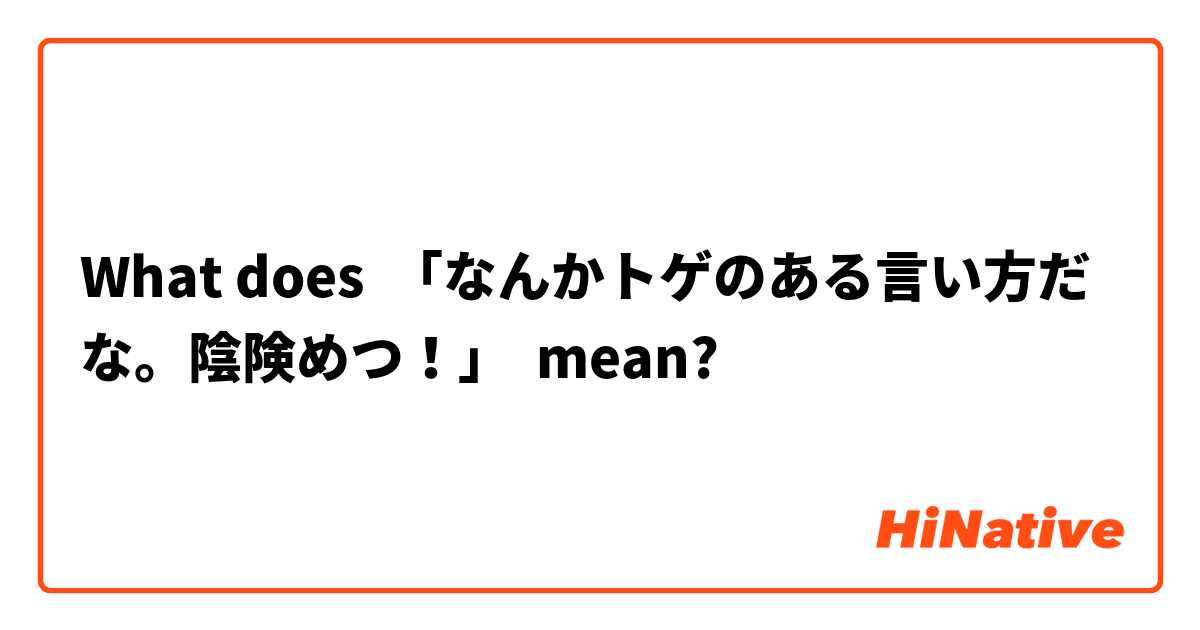 What Is The Meaning Of なんかトゲのある言い方だな 陰険めつ Question About Japanese Hinative