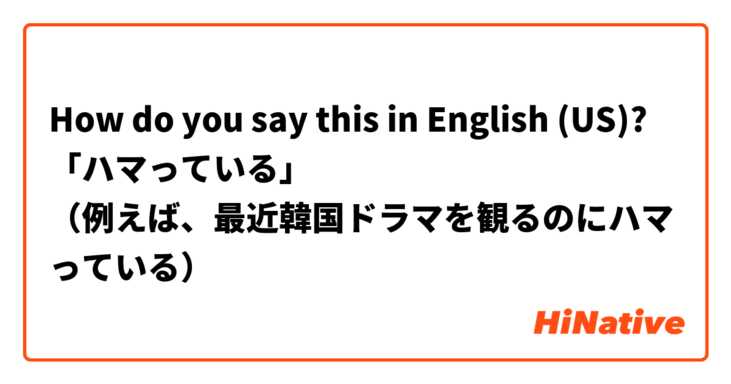 How do you say this in English (US)? 「ハマっている」
（例えば、最近韓国ドラマを観るのにハマっている）