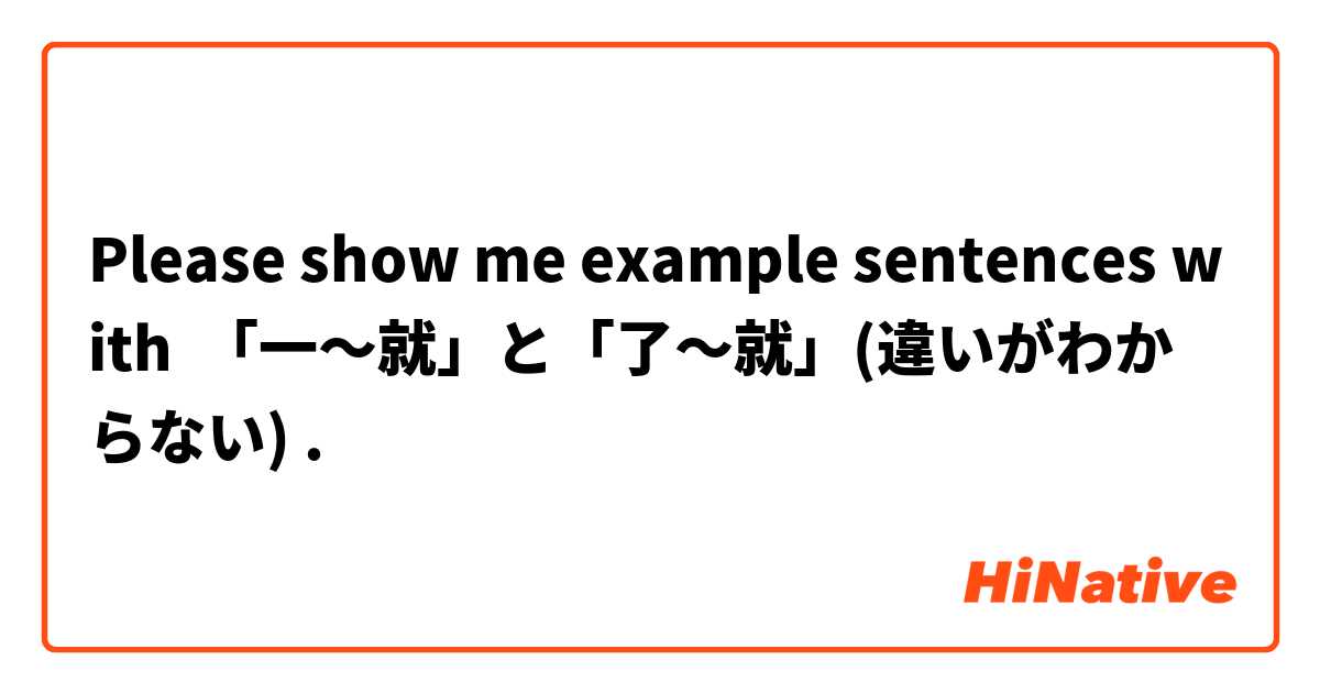 Please show me example sentences with 「一～就」と「了～就」(違いがわからない).