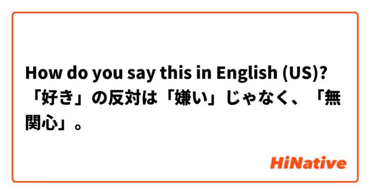 How do you say this in English (US)? 「好き」の反対は「嫌い」じゃなく、「無関心」。
