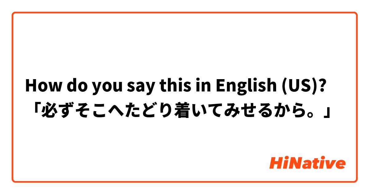 How do you say this in English (US)? 「必ずそこへたどり着いてみせるから。」