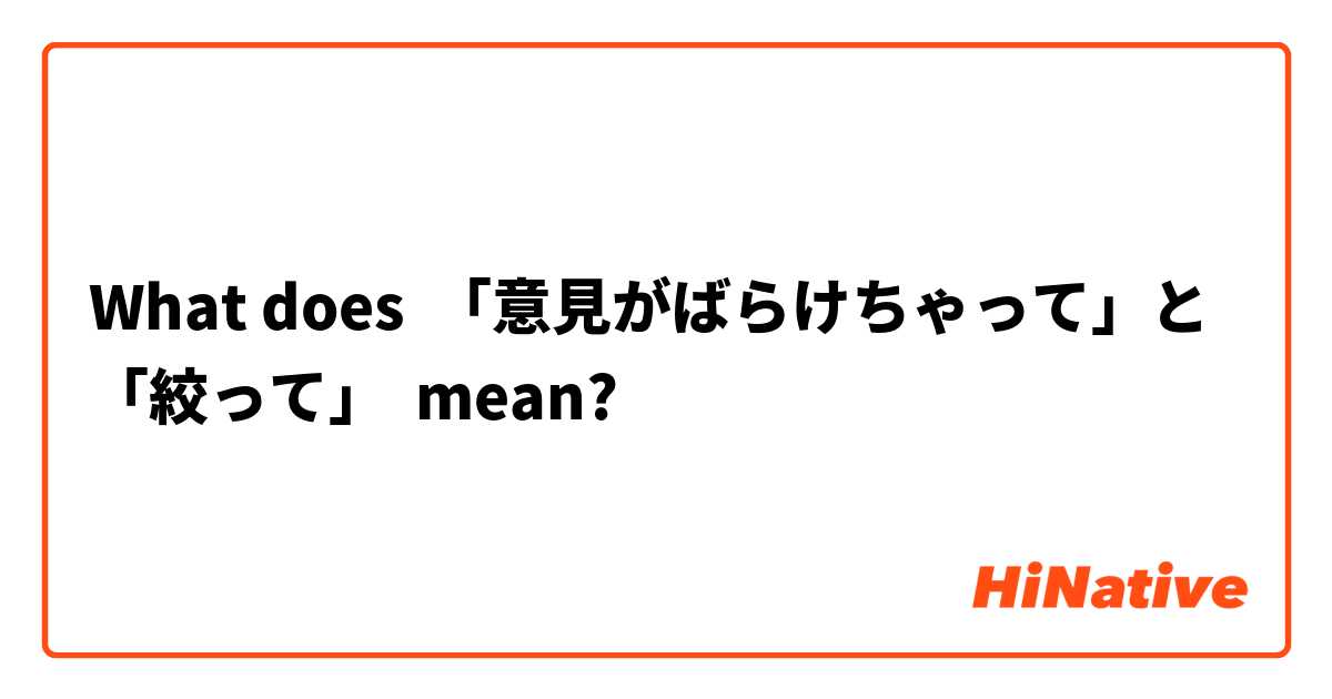 What does 「意見がばらけちゃって」と「絞って」 mean?