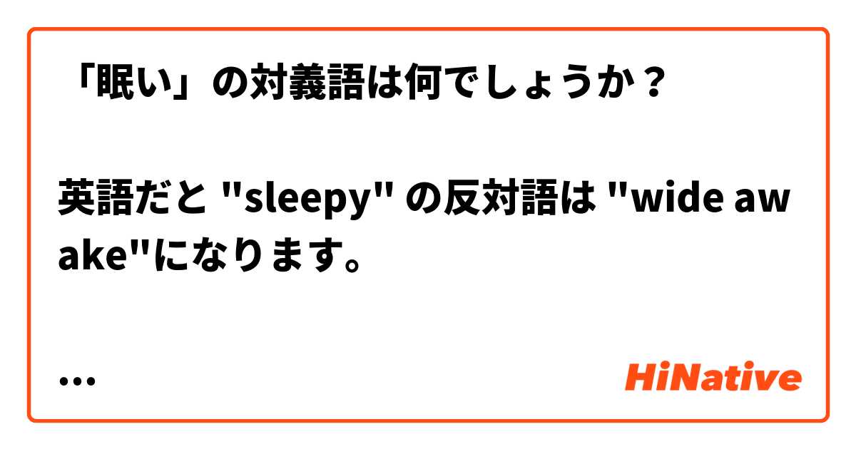眠い の対義語は何でしょうか 英語だと Sleepy の反対語は Wide Awake になります Yesterday I Was A Bit Sleepy But Today I M Wide Awake 日本語だとどうなりますか Hinative