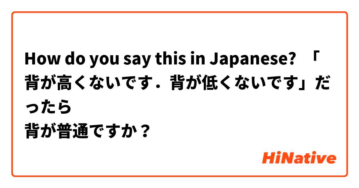 How do you say this in Japanese? 「背が高くないです．背が低くないです」だったら
背が普通ですか？