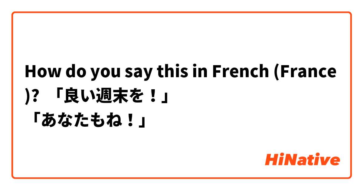 How do you say this in French (France)? 「良い週末を！」
「あなたもね！」