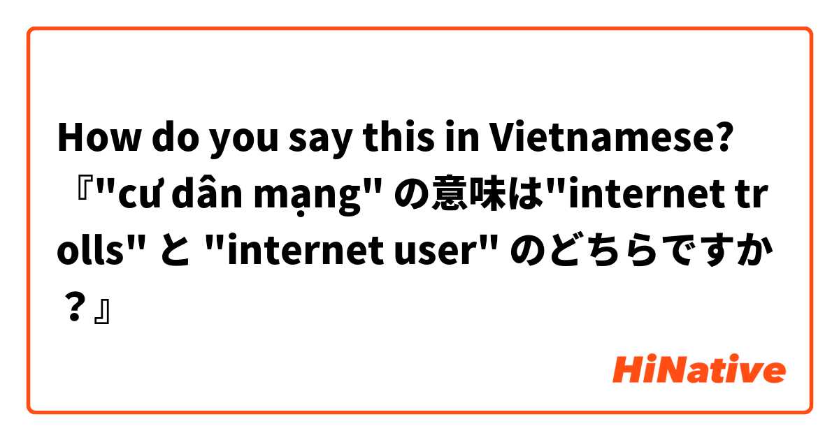 How do you say this in Vietnamese? 『"cư dân mạng" の意味は"internet trolls" と "internet user" のどちらですか？』
