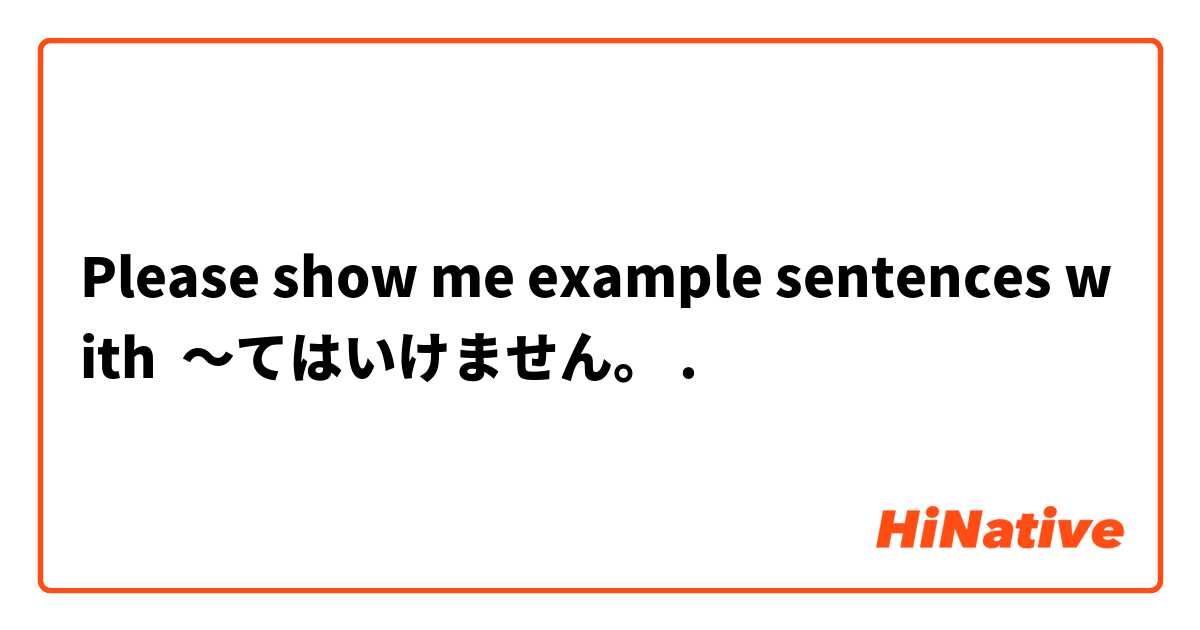 Please show me example sentences with 〜てはいけません。.