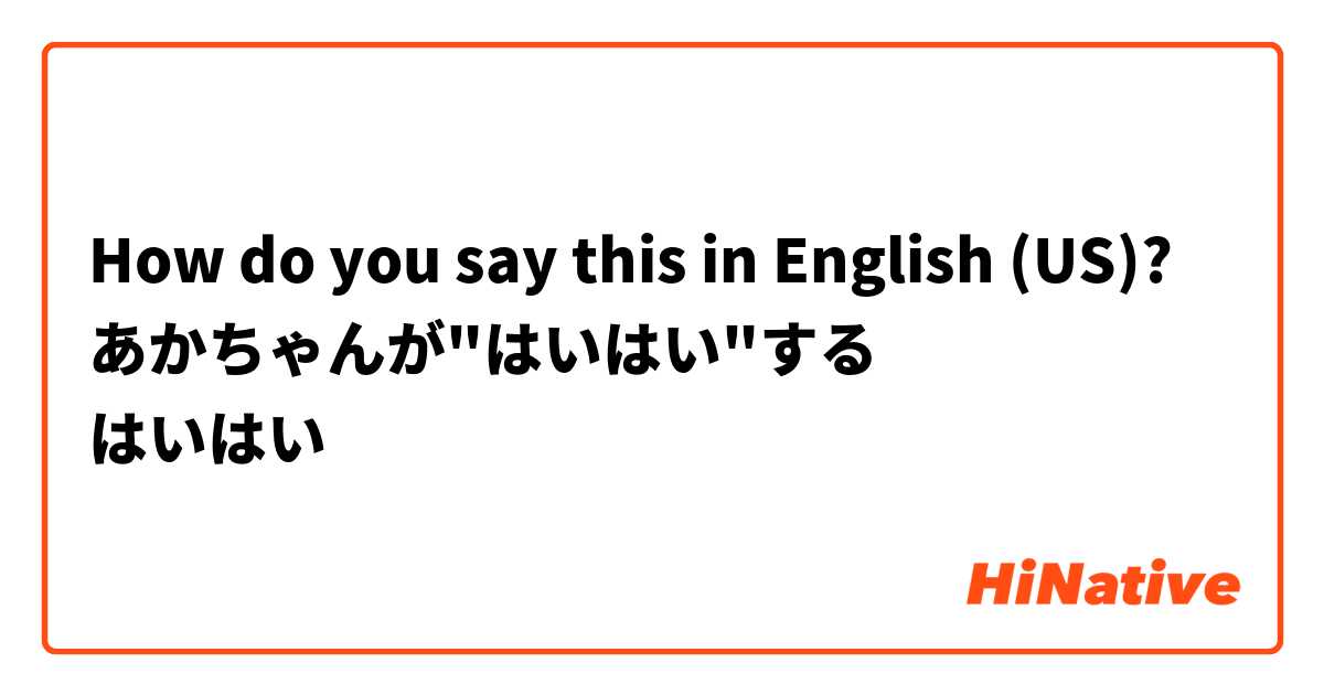 How do you say this in English (US)? あかちゃんが"はいはい"する
はいはい