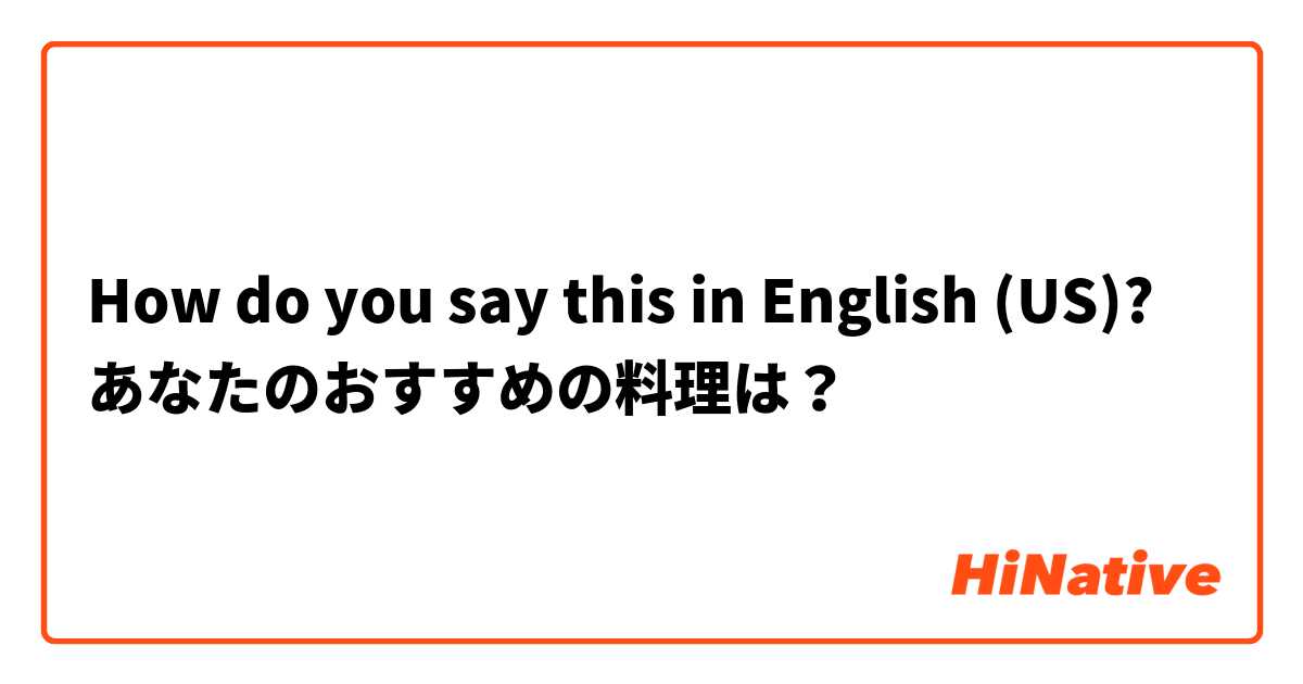 How do you say this in English (US)? あなたのおすすめの料理は？