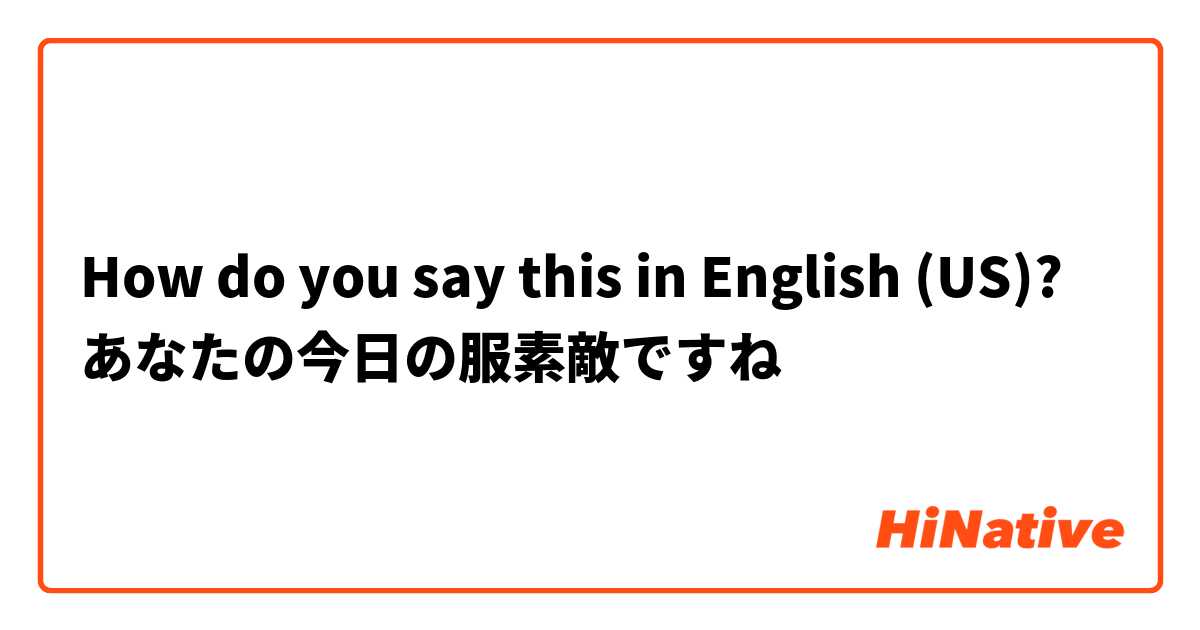 How do you say this in English (US)? あなたの今日の服素敵ですね