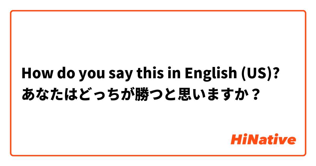 How do you say this in English (US)? あなたはどっちが勝つと思いますか？