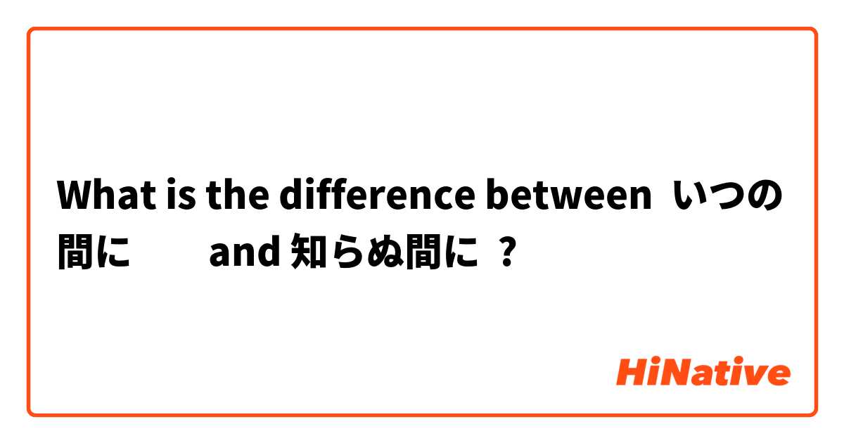 What is the difference between いつの間に         and 知らぬ間に ?