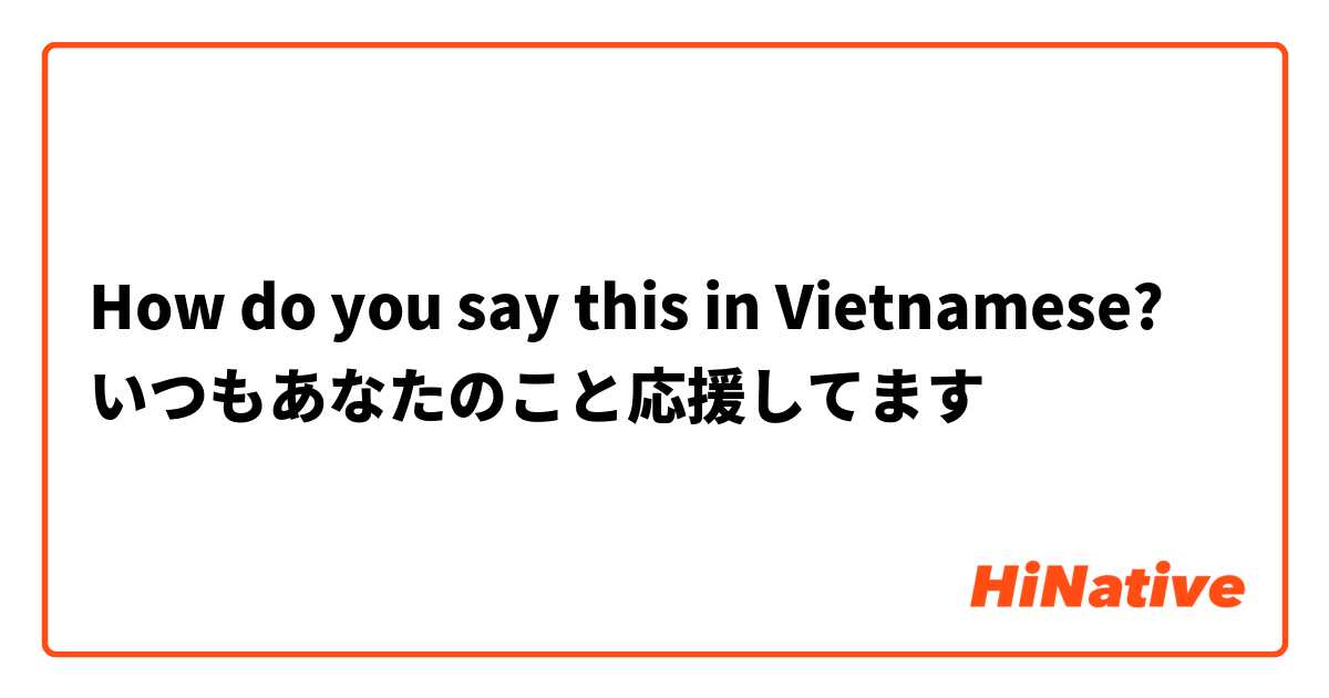How do you say this in Vietnamese? いつもあなたのこと応援してます