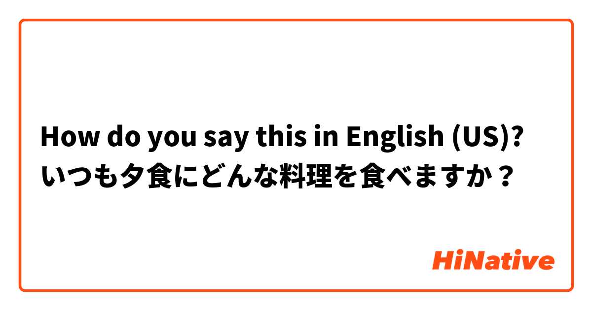 How do you say this in English (US)? いつも夕食にどんな料理を食べますか？